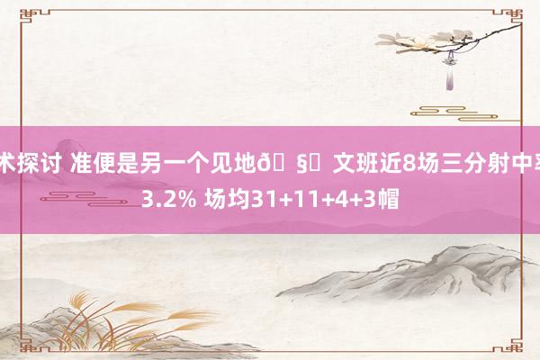 战术探讨 准便是另一个见地🧐文班近8场三分射中率43.2% 场均31+11+4+3帽