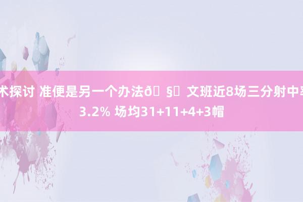 战术探讨 准便是另一个办法🧐文班近8场三分射中率43.2% 场均31+11+4+3帽