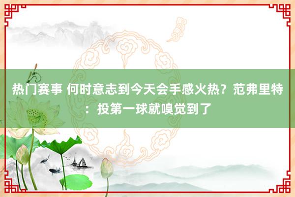 热门赛事 何时意志到今天会手感火热？范弗里特：投第一球就嗅觉到了