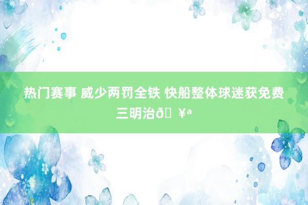 热门赛事 威少两罚全铁 快船整体球迷获免费三明治🥪