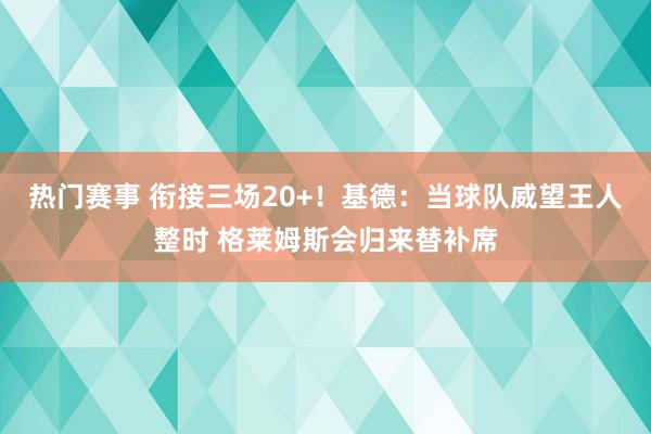 热门赛事 衔接三场20+！基德：当球队威望王人整时 格莱姆斯会归来替补席