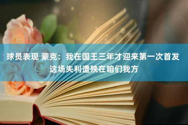 球员表现 蒙克：我在国王三年才迎来第一次首发 这场失利遭殃在咱们我方