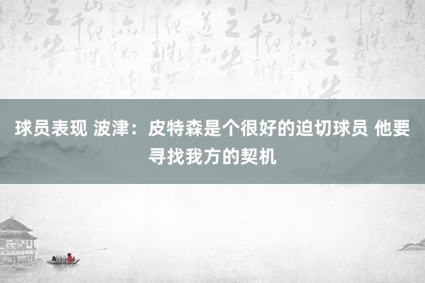 球员表现 波津：皮特森是个很好的迫切球员 他要寻找我方的契机