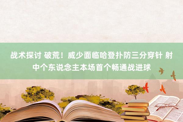 战术探讨 破荒！威少面临哈登扑防三分穿针 射中个东说念主本场首个畅通战进球