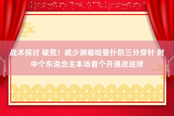 战术探讨 破荒！威少濒临哈登扑防三分穿针 射中个东说念主本场首个开通战进球