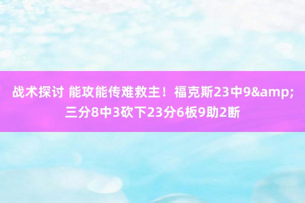 战术探讨 能攻能传难救主！福克斯23中9&三分8中3砍下23分6板9助2断