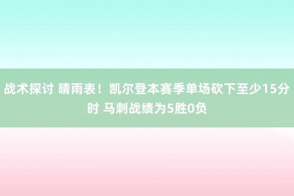 战术探讨 晴雨表！凯尔登本赛季单场砍下至少15分时 马刺战绩为5胜0负