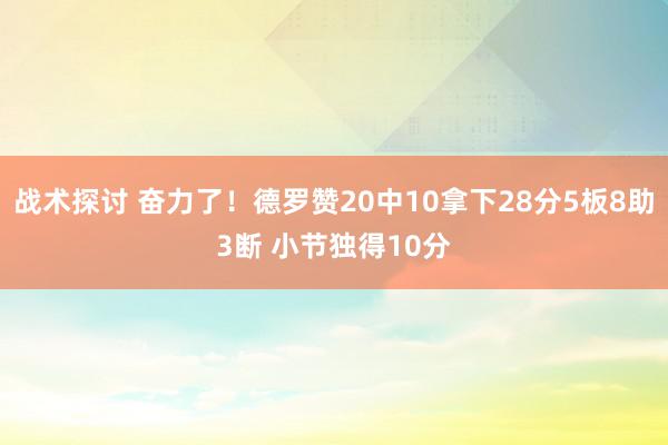 战术探讨 奋力了！德罗赞20中10拿下28分5板8助3断 小节独得10分