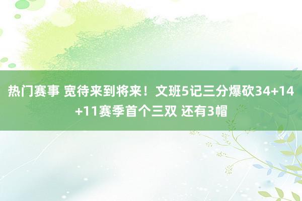 热门赛事 宽待来到将来！文班5记三分爆砍34+14+11赛季首个三双 还有3帽