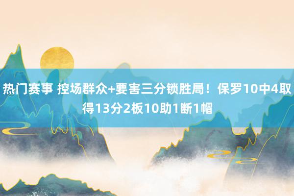 热门赛事 控场群众+要害三分锁胜局！保罗10中4取得13分2板10助1断1帽