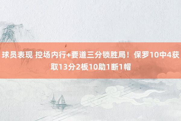 球员表现 控场内行+要道三分锁胜局！保罗10中4获取13分2板10助1断1帽