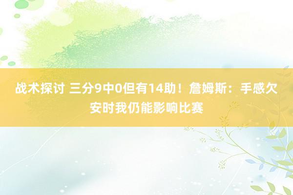 战术探讨 三分9中0但有14助！詹姆斯：手感欠安时我仍能影响比赛