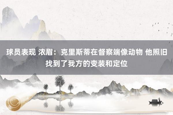 球员表现 浓眉：克里斯蒂在督察端像动物 他照旧找到了我方的变装和定位