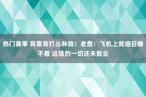 热门赛事 背靠背打丛林狼！老詹：飞机上我细目睡不着 这场的一切还未散去