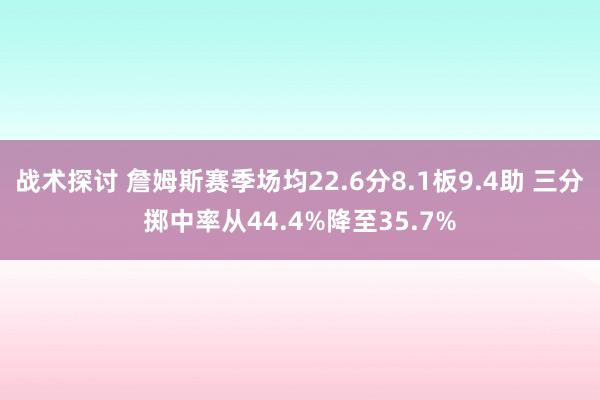 战术探讨 詹姆斯赛季场均22.6分8.1板9.4助 三分掷中率从44.4%降至35.7%