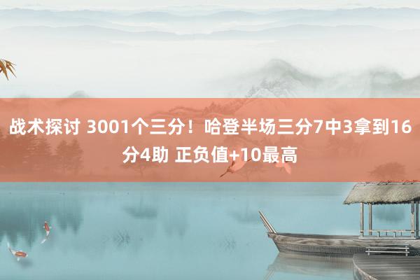 战术探讨 3001个三分！哈登半场三分7中3拿到16分4助 正负值+10最高