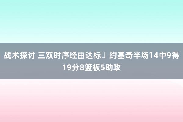 战术探讨 三双时序经由达标✔约基奇半场14中9得19分8篮板5助攻