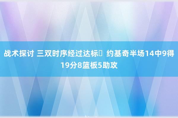 战术探讨 三双时序经过达标✔约基奇半场14中9得19分8篮板5助攻