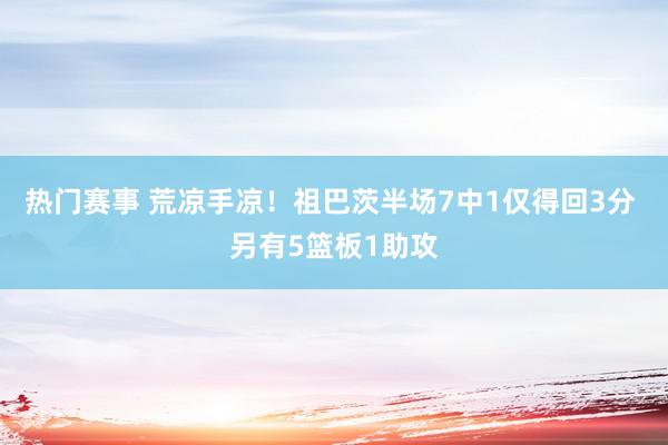 热门赛事 荒凉手凉！祖巴茨半场7中1仅得回3分 另有5篮板1助攻