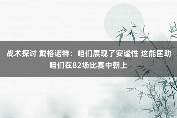 战术探讨 戴格诺特：咱们展现了安谧性 这能匡助咱们在82场比赛中朝上