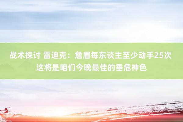 战术探讨 雷迪克：詹眉每东谈主至少动手25次 这将是咱们今晚最佳的垂危神色