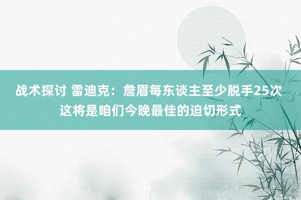 战术探讨 雷迪克：詹眉每东谈主至少脱手25次 这将是咱们今晚最佳的迫切形式