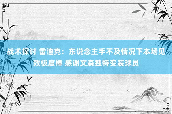 战术探讨 雷迪克：东说念主手不及情况下本场见效极度棒 感谢文森独特变装球员