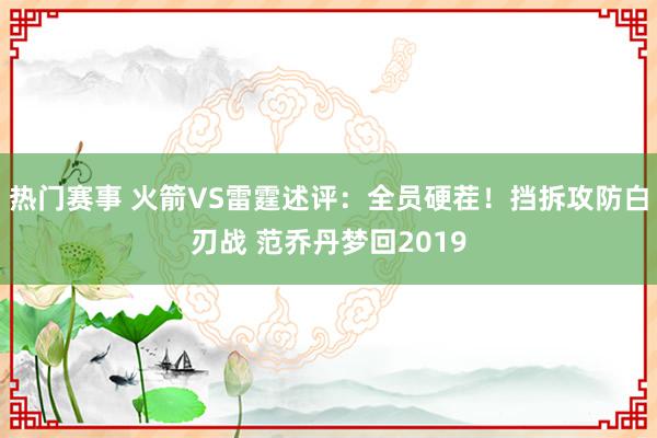 热门赛事 火箭VS雷霆述评：全员硬茬！挡拆攻防白刃战 范乔丹梦回2019