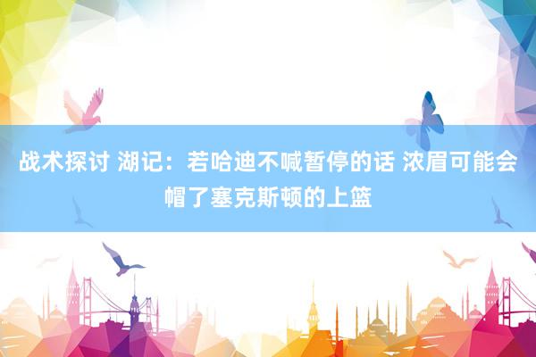 战术探讨 湖记：若哈迪不喊暂停的话 浓眉可能会帽了塞克斯顿的上篮