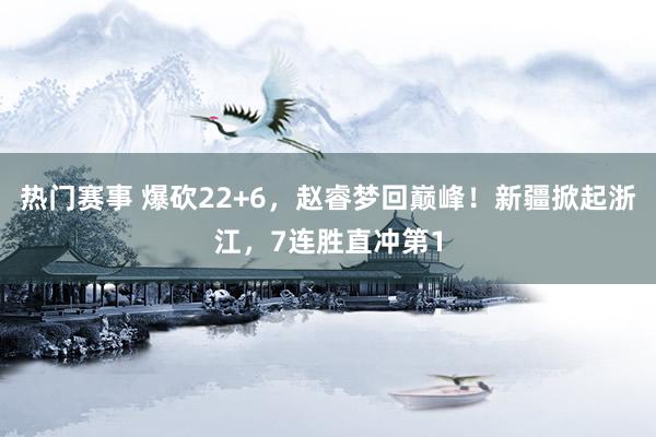 热门赛事 爆砍22+6，赵睿梦回巅峰！新疆掀起浙江，7连胜直冲第1