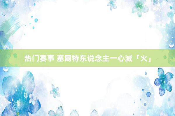 热门赛事 塞爾特东说念主一心滅「火」