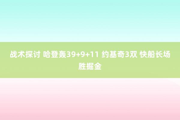 战术探讨 哈登轰39+9+11 约基奇3双 快船长场胜掘金