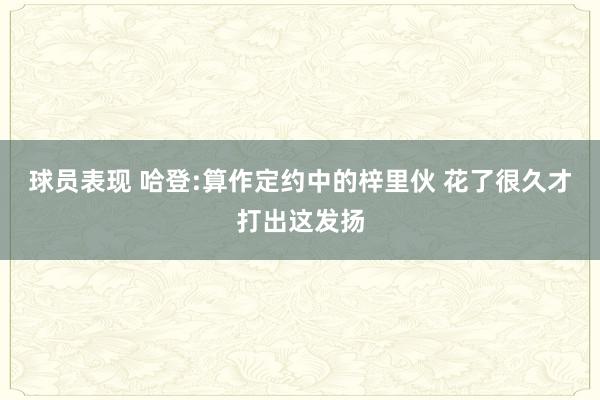 球员表现 哈登:算作定约中的梓里伙 花了很久才打出这发扬