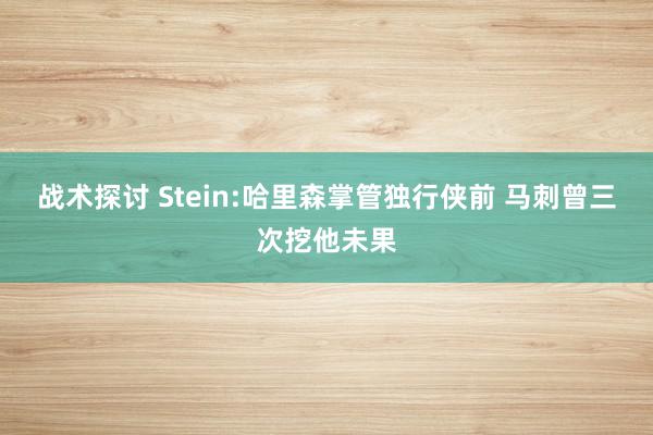 战术探讨 Stein:哈里森掌管独行侠前 马刺曾三次挖他未果