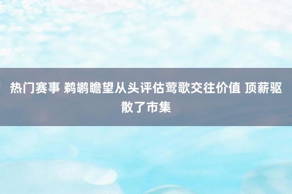 热门赛事 鹈鹕瞻望从头评估莺歌交往价值 顶薪驱散了市集