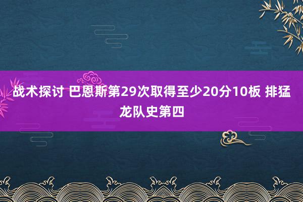 战术探讨 巴恩斯第29次取得至少20分10板 排猛龙队史第四