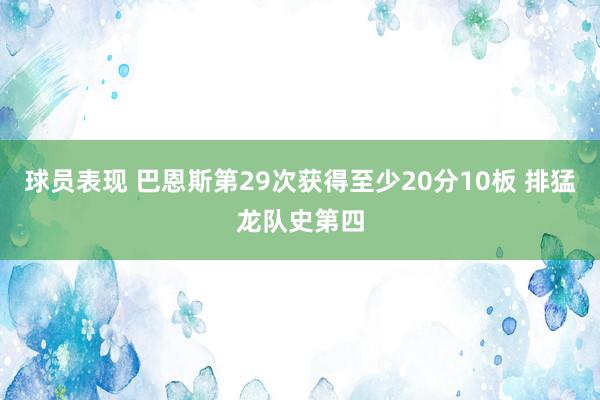 球员表现 巴恩斯第29次获得至少20分10板 排猛龙队史第四