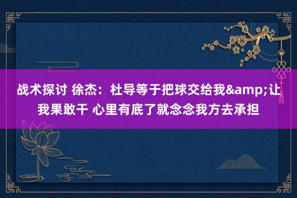 战术探讨 徐杰：杜导等于把球交给我&让我果敢干 心里有底了就念念我方去承担