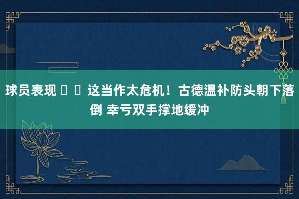 球员表现 ⚠️这当作太危机！古德温补防头朝下落倒 幸亏双手撑地缓冲