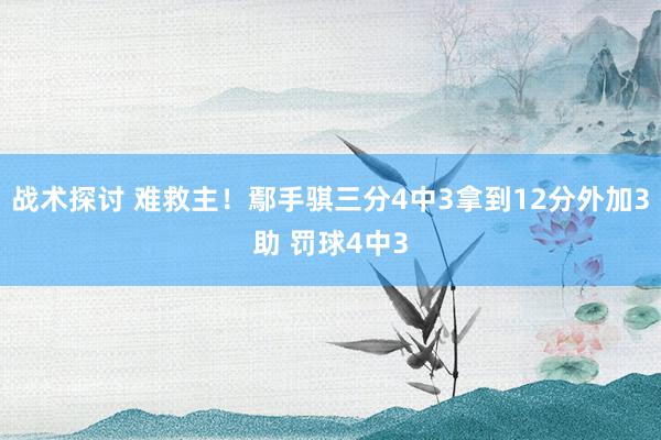 战术探讨 难救主！鄢手骐三分4中3拿到12分外加3助 罚球4中3