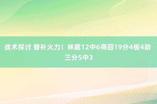 战术探讨 替补火力！林葳12中6得回19分4板4助 三分5中3