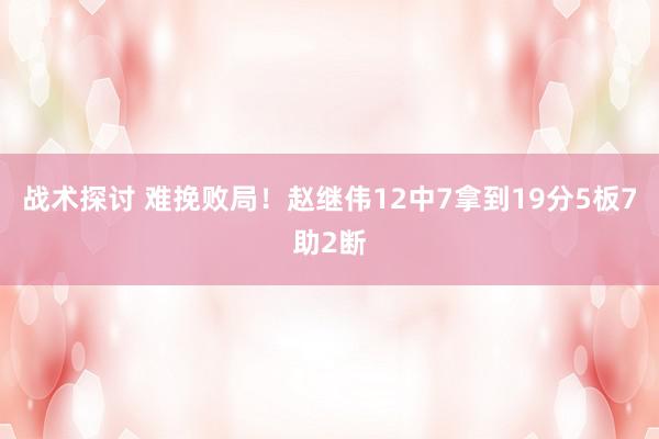 战术探讨 难挽败局！赵继伟12中7拿到19分5板7助2断