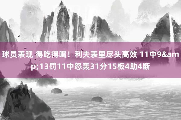 球员表现 得吃得喝！利夫表里尽头高效 11中9&13罚11中怒轰31分15板4助4断