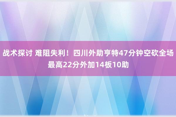 战术探讨 难阻失利！四川外助亨特47分钟空砍全场最高22分外加14板10助