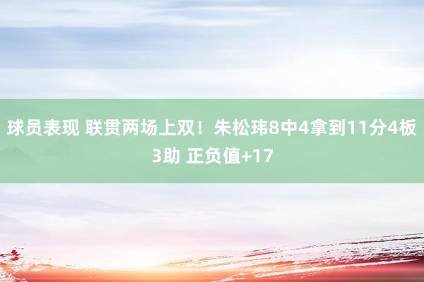 球员表现 联贯两场上双！朱松玮8中4拿到11分4板3助 正负值+17