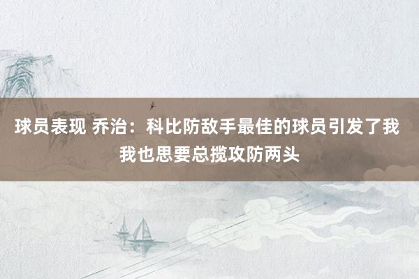 球员表现 乔治：科比防敌手最佳的球员引发了我 我也思要总揽攻防两头