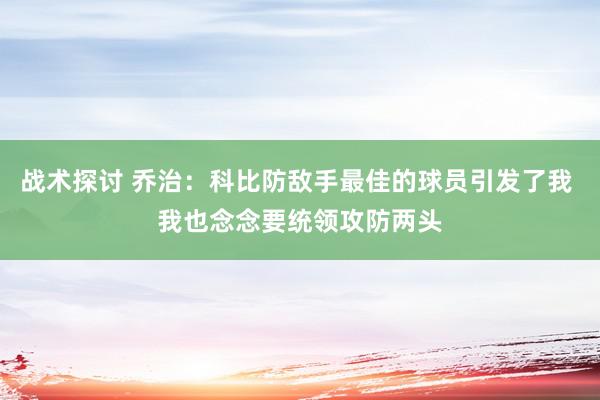 战术探讨 乔治：科比防敌手最佳的球员引发了我 我也念念要统领攻防两头