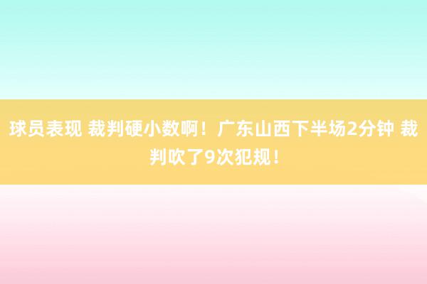 球员表现 裁判硬小数啊！广东山西下半场2分钟 裁判吹了9次犯规！