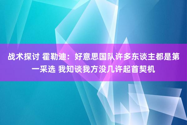 战术探讨 霍勒迪：好意思国队许多东谈主都是第一采选 我知谈我方没几许起首契机