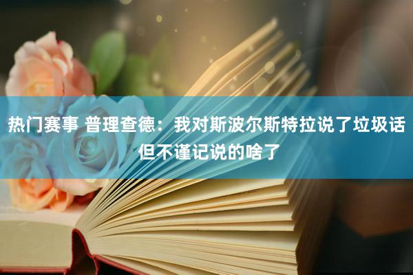 热门赛事 普理查德：我对斯波尔斯特拉说了垃圾话 但不谨记说的啥了